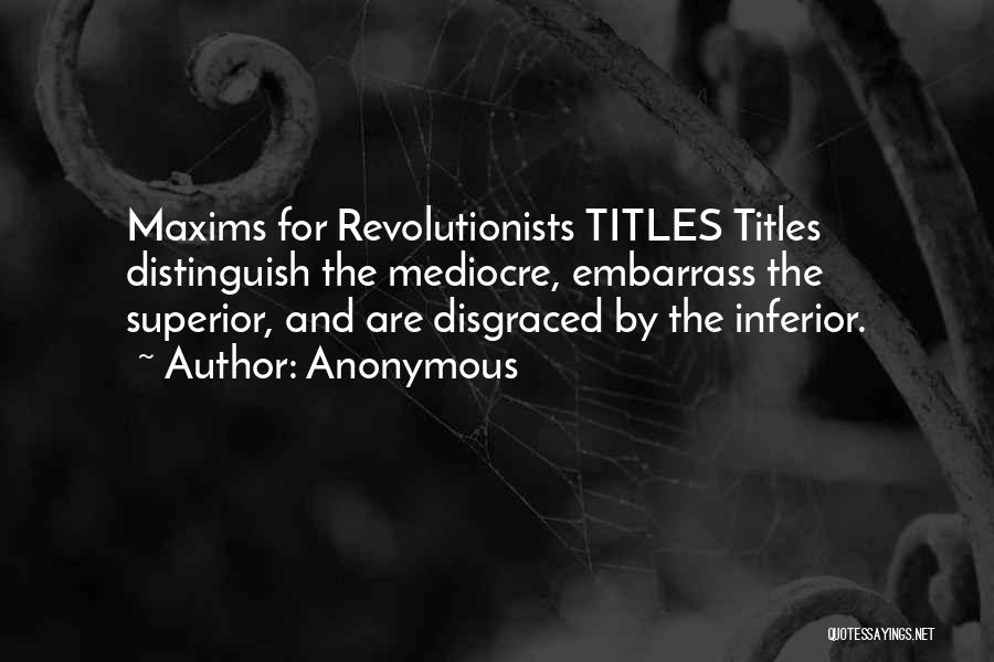 Anonymous Quotes: Maxims For Revolutionists Titles Titles Distinguish The Mediocre, Embarrass The Superior, And Are Disgraced By The Inferior.