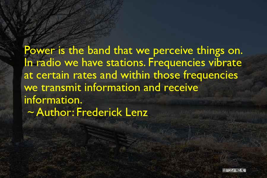 Frederick Lenz Quotes: Power Is The Band That We Perceive Things On. In Radio We Have Stations. Frequencies Vibrate At Certain Rates And