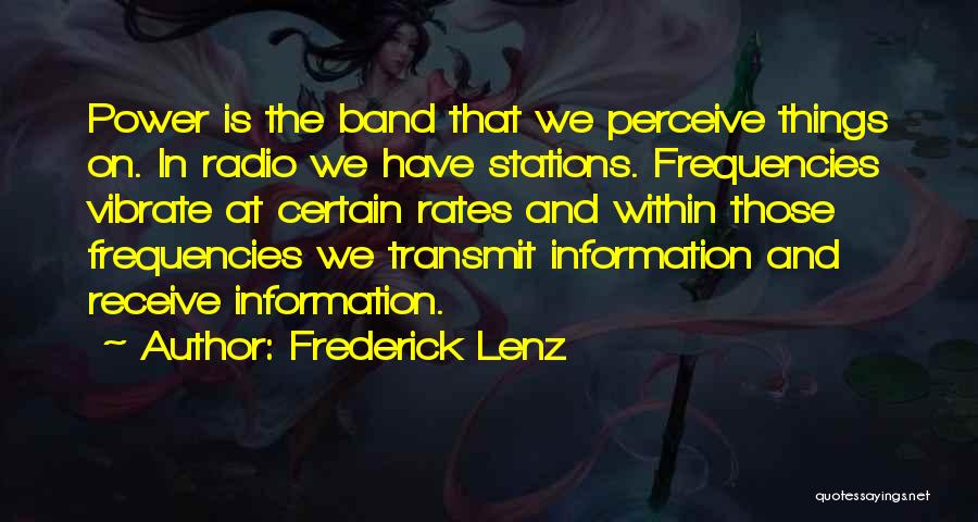 Frederick Lenz Quotes: Power Is The Band That We Perceive Things On. In Radio We Have Stations. Frequencies Vibrate At Certain Rates And