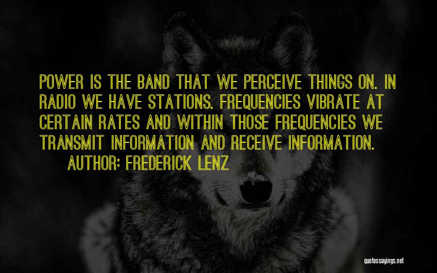 Frederick Lenz Quotes: Power Is The Band That We Perceive Things On. In Radio We Have Stations. Frequencies Vibrate At Certain Rates And