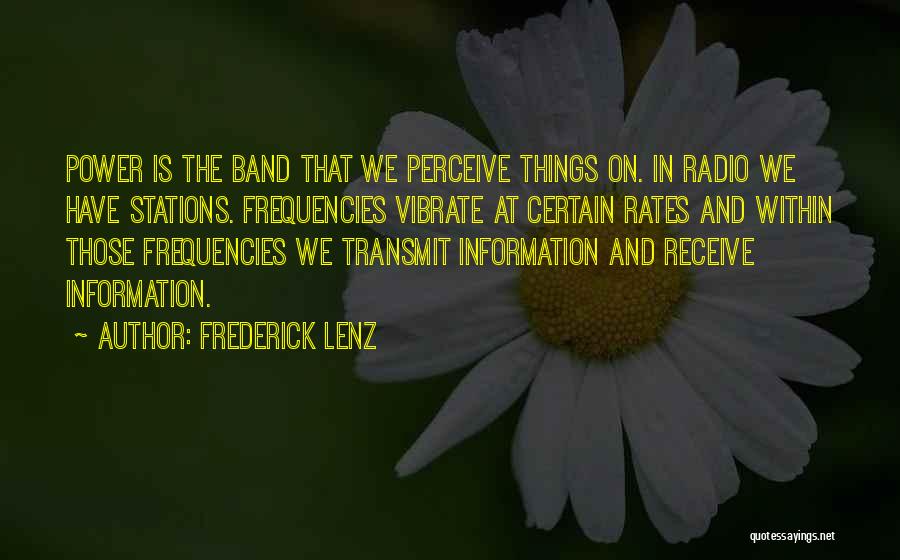 Frederick Lenz Quotes: Power Is The Band That We Perceive Things On. In Radio We Have Stations. Frequencies Vibrate At Certain Rates And