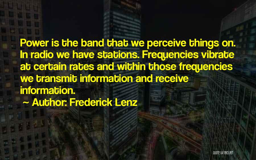 Frederick Lenz Quotes: Power Is The Band That We Perceive Things On. In Radio We Have Stations. Frequencies Vibrate At Certain Rates And