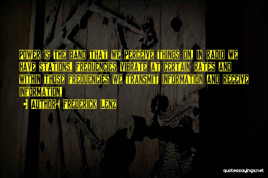 Frederick Lenz Quotes: Power Is The Band That We Perceive Things On. In Radio We Have Stations. Frequencies Vibrate At Certain Rates And