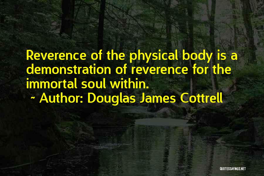 Douglas James Cottrell Quotes: Reverence Of The Physical Body Is A Demonstration Of Reverence For The Immortal Soul Within.