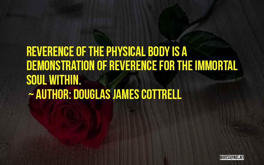 Douglas James Cottrell Quotes: Reverence Of The Physical Body Is A Demonstration Of Reverence For The Immortal Soul Within.