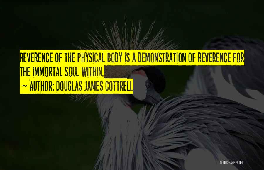 Douglas James Cottrell Quotes: Reverence Of The Physical Body Is A Demonstration Of Reverence For The Immortal Soul Within.