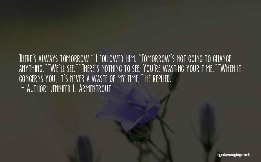 Jennifer L. Armentrout Quotes: There's Always Tomorrow. I Followed Him. Tomorrow's Not Going To Change Anything.we'll See.there's Nothing To See. You're Wasting Your Time.when