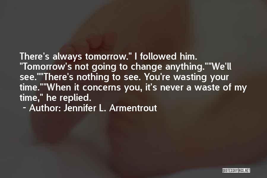 Jennifer L. Armentrout Quotes: There's Always Tomorrow. I Followed Him. Tomorrow's Not Going To Change Anything.we'll See.there's Nothing To See. You're Wasting Your Time.when