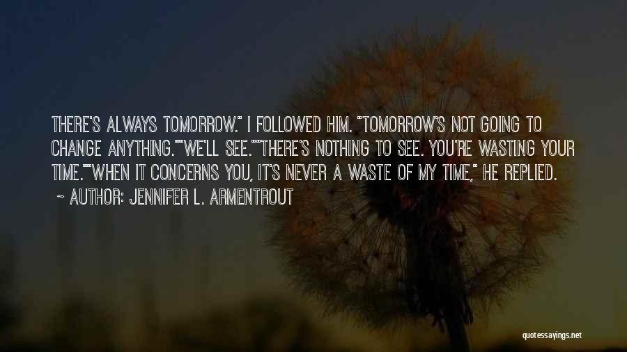 Jennifer L. Armentrout Quotes: There's Always Tomorrow. I Followed Him. Tomorrow's Not Going To Change Anything.we'll See.there's Nothing To See. You're Wasting Your Time.when