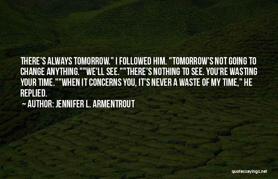 Jennifer L. Armentrout Quotes: There's Always Tomorrow. I Followed Him. Tomorrow's Not Going To Change Anything.we'll See.there's Nothing To See. You're Wasting Your Time.when