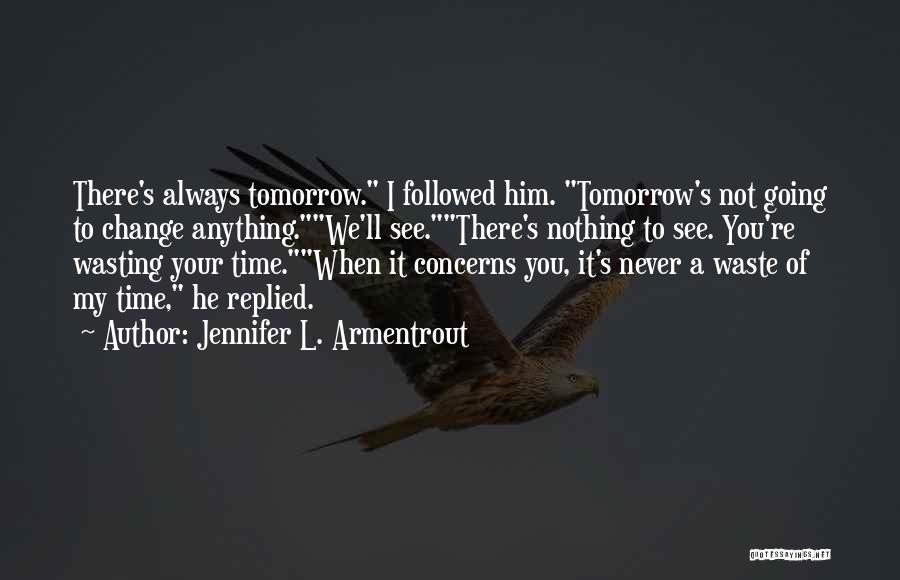 Jennifer L. Armentrout Quotes: There's Always Tomorrow. I Followed Him. Tomorrow's Not Going To Change Anything.we'll See.there's Nothing To See. You're Wasting Your Time.when