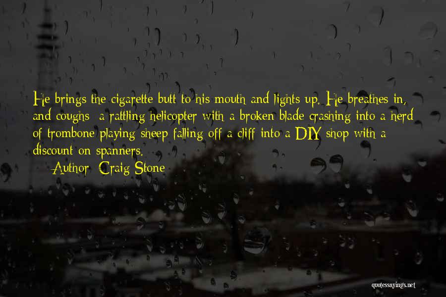 Craig Stone Quotes: He Brings The Cigarette Butt To His Mouth And Lights Up. He Breathes In, And Coughs; A Rattling Helicopter With