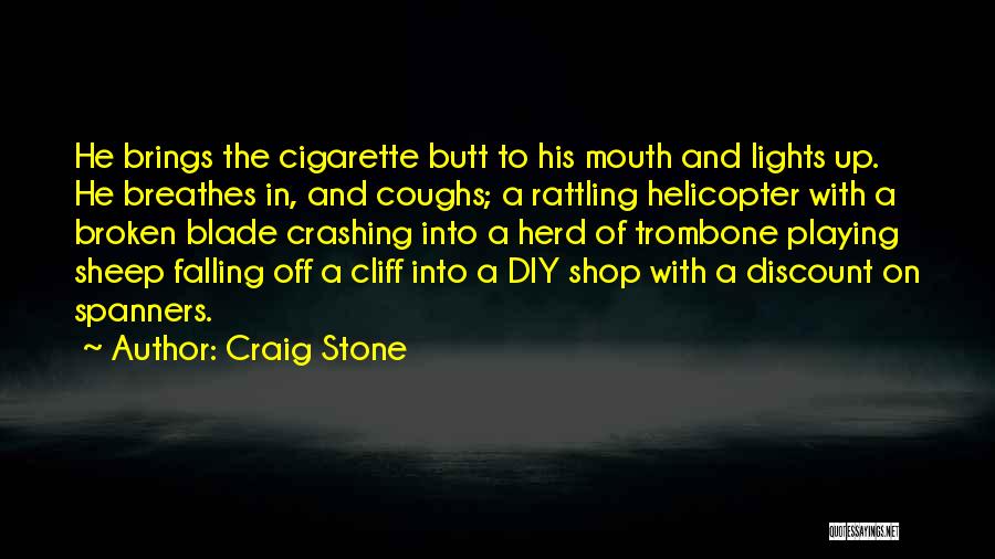Craig Stone Quotes: He Brings The Cigarette Butt To His Mouth And Lights Up. He Breathes In, And Coughs; A Rattling Helicopter With