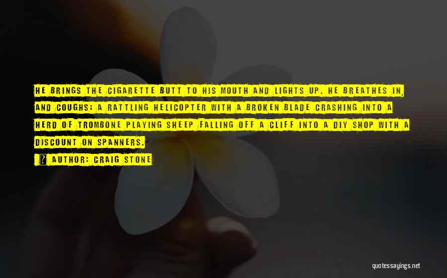 Craig Stone Quotes: He Brings The Cigarette Butt To His Mouth And Lights Up. He Breathes In, And Coughs; A Rattling Helicopter With