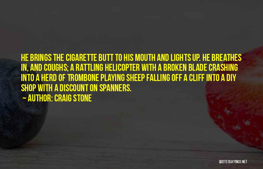 Craig Stone Quotes: He Brings The Cigarette Butt To His Mouth And Lights Up. He Breathes In, And Coughs; A Rattling Helicopter With