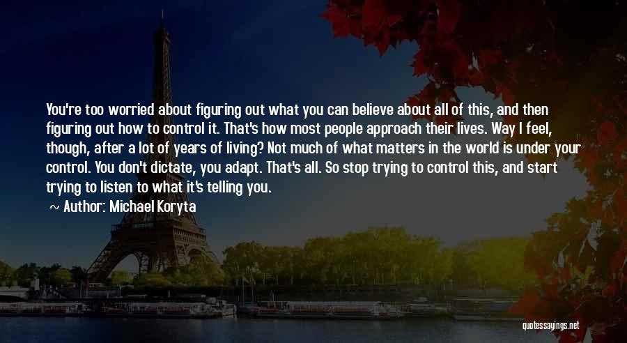 Michael Koryta Quotes: You're Too Worried About Figuring Out What You Can Believe About All Of This, And Then Figuring Out How To