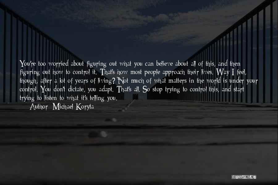 Michael Koryta Quotes: You're Too Worried About Figuring Out What You Can Believe About All Of This, And Then Figuring Out How To