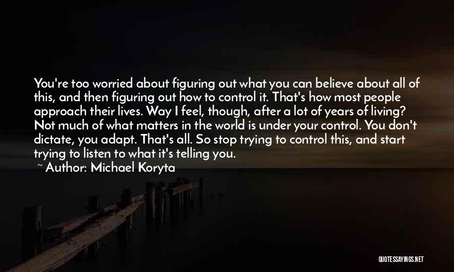 Michael Koryta Quotes: You're Too Worried About Figuring Out What You Can Believe About All Of This, And Then Figuring Out How To