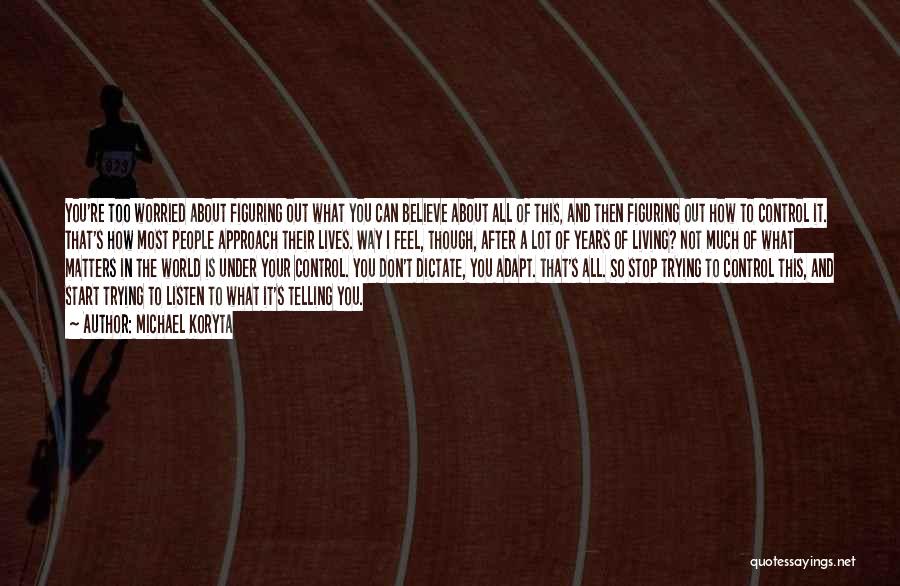 Michael Koryta Quotes: You're Too Worried About Figuring Out What You Can Believe About All Of This, And Then Figuring Out How To