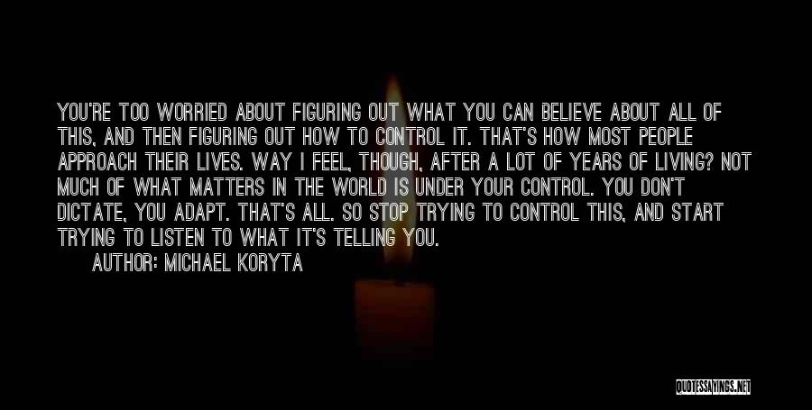 Michael Koryta Quotes: You're Too Worried About Figuring Out What You Can Believe About All Of This, And Then Figuring Out How To