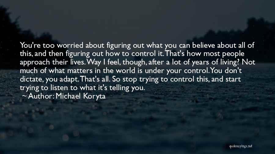 Michael Koryta Quotes: You're Too Worried About Figuring Out What You Can Believe About All Of This, And Then Figuring Out How To