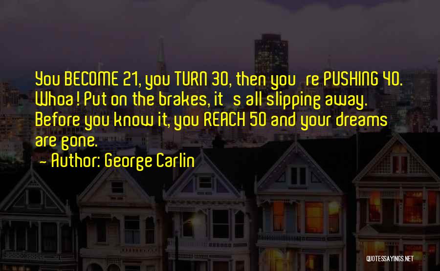 George Carlin Quotes: You Become 21, You Turn 30, Then You're Pushing 40. Whoa! Put On The Brakes, It's All Slipping Away. Before