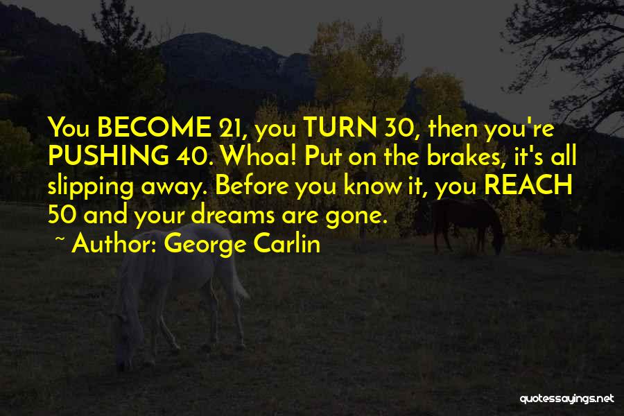 George Carlin Quotes: You Become 21, You Turn 30, Then You're Pushing 40. Whoa! Put On The Brakes, It's All Slipping Away. Before