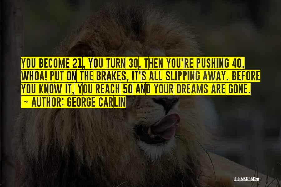 George Carlin Quotes: You Become 21, You Turn 30, Then You're Pushing 40. Whoa! Put On The Brakes, It's All Slipping Away. Before