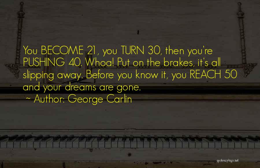George Carlin Quotes: You Become 21, You Turn 30, Then You're Pushing 40. Whoa! Put On The Brakes, It's All Slipping Away. Before