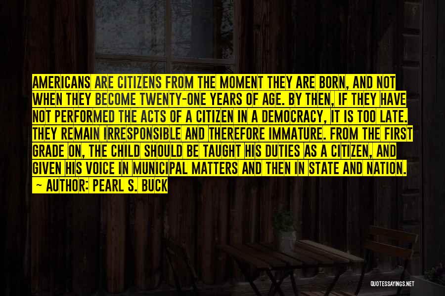 Pearl S. Buck Quotes: Americans Are Citizens From The Moment They Are Born, And Not When They Become Twenty-one Years Of Age. By Then,