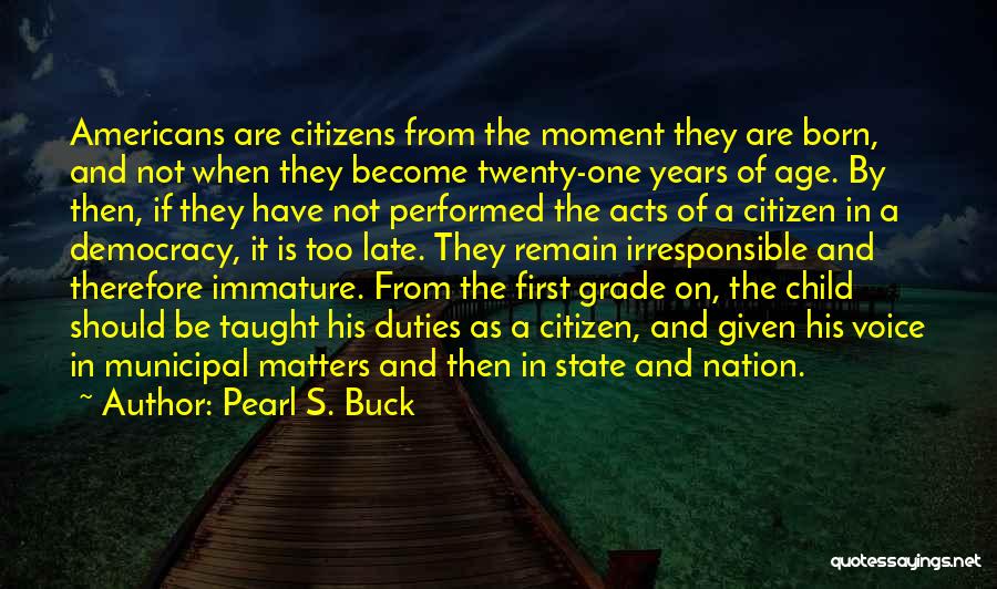 Pearl S. Buck Quotes: Americans Are Citizens From The Moment They Are Born, And Not When They Become Twenty-one Years Of Age. By Then,