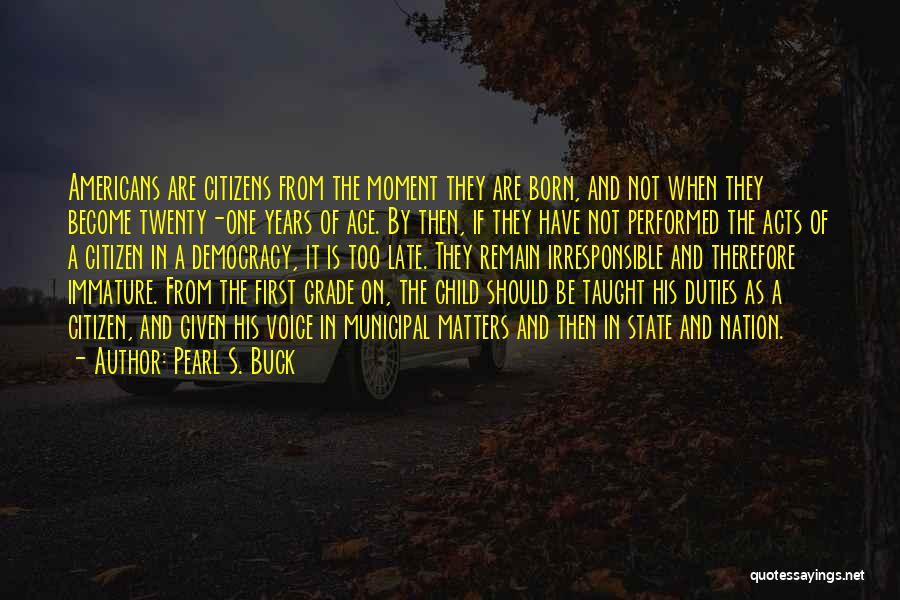 Pearl S. Buck Quotes: Americans Are Citizens From The Moment They Are Born, And Not When They Become Twenty-one Years Of Age. By Then,