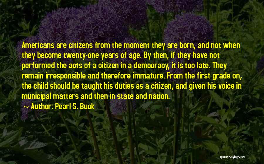 Pearl S. Buck Quotes: Americans Are Citizens From The Moment They Are Born, And Not When They Become Twenty-one Years Of Age. By Then,