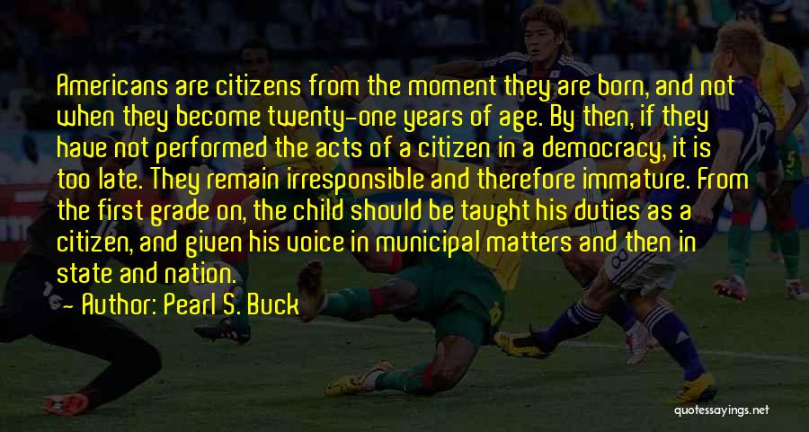 Pearl S. Buck Quotes: Americans Are Citizens From The Moment They Are Born, And Not When They Become Twenty-one Years Of Age. By Then,