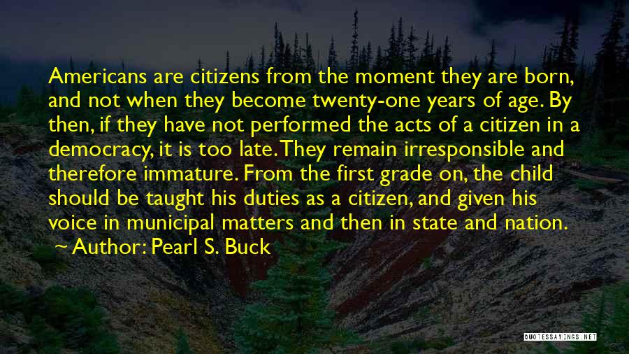 Pearl S. Buck Quotes: Americans Are Citizens From The Moment They Are Born, And Not When They Become Twenty-one Years Of Age. By Then,