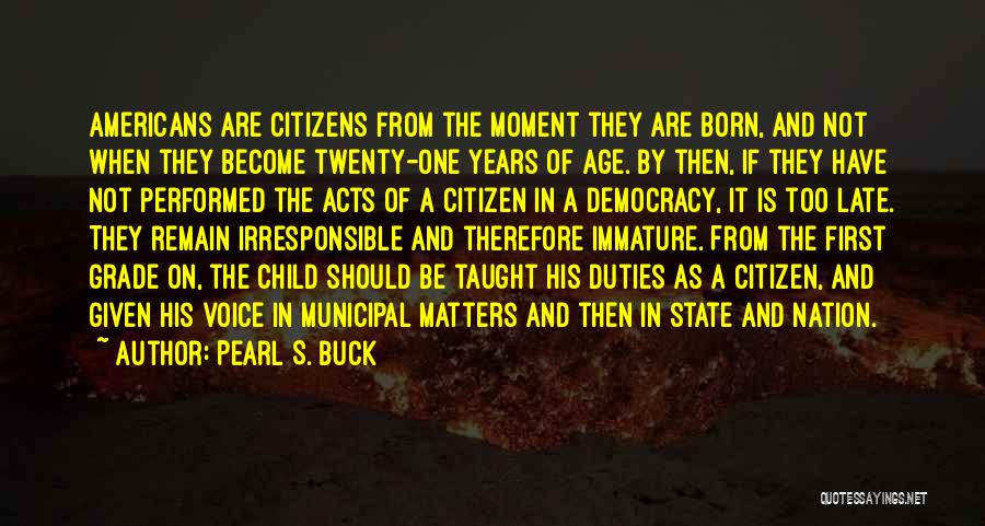 Pearl S. Buck Quotes: Americans Are Citizens From The Moment They Are Born, And Not When They Become Twenty-one Years Of Age. By Then,
