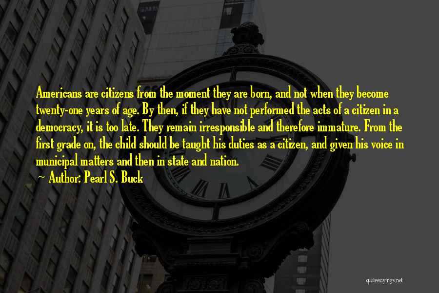 Pearl S. Buck Quotes: Americans Are Citizens From The Moment They Are Born, And Not When They Become Twenty-one Years Of Age. By Then,