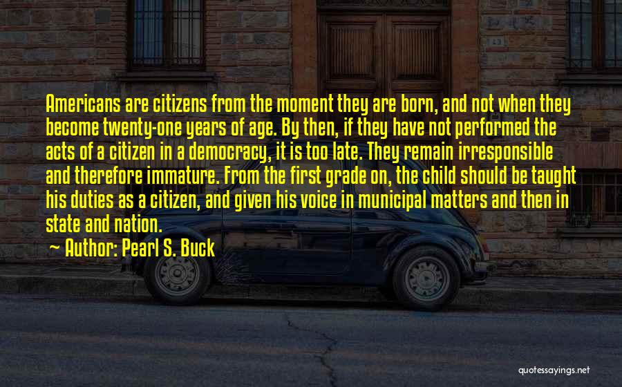 Pearl S. Buck Quotes: Americans Are Citizens From The Moment They Are Born, And Not When They Become Twenty-one Years Of Age. By Then,