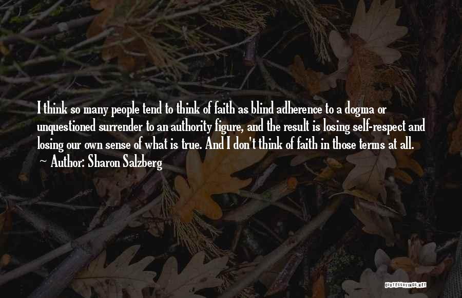 Sharon Salzberg Quotes: I Think So Many People Tend To Think Of Faith As Blind Adherence To A Dogma Or Unquestioned Surrender To