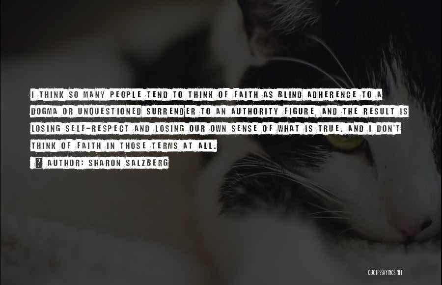 Sharon Salzberg Quotes: I Think So Many People Tend To Think Of Faith As Blind Adherence To A Dogma Or Unquestioned Surrender To