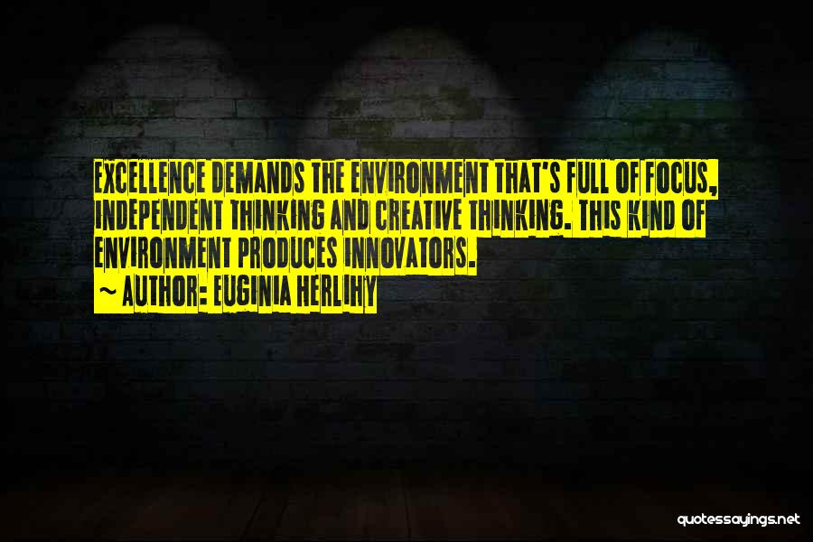 Euginia Herlihy Quotes: Excellence Demands The Environment That's Full Of Focus, Independent Thinking And Creative Thinking. This Kind Of Environment Produces Innovators.