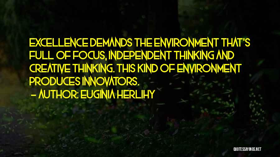 Euginia Herlihy Quotes: Excellence Demands The Environment That's Full Of Focus, Independent Thinking And Creative Thinking. This Kind Of Environment Produces Innovators.