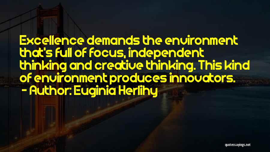 Euginia Herlihy Quotes: Excellence Demands The Environment That's Full Of Focus, Independent Thinking And Creative Thinking. This Kind Of Environment Produces Innovators.