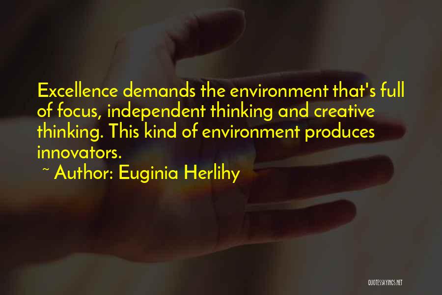 Euginia Herlihy Quotes: Excellence Demands The Environment That's Full Of Focus, Independent Thinking And Creative Thinking. This Kind Of Environment Produces Innovators.