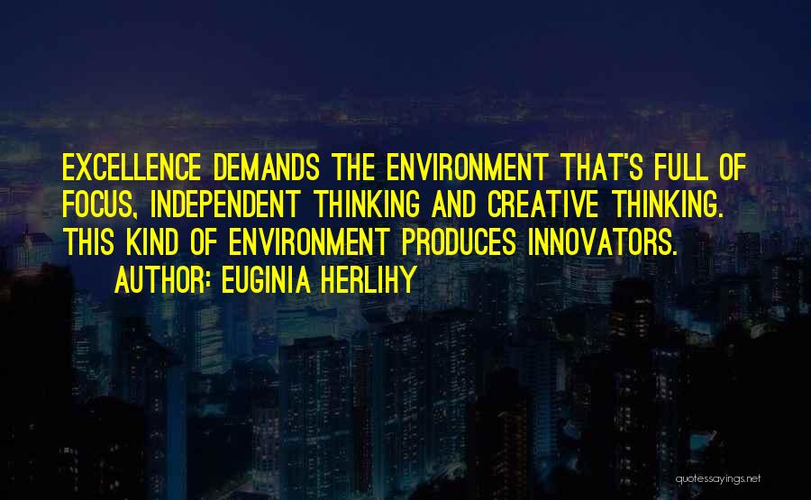 Euginia Herlihy Quotes: Excellence Demands The Environment That's Full Of Focus, Independent Thinking And Creative Thinking. This Kind Of Environment Produces Innovators.