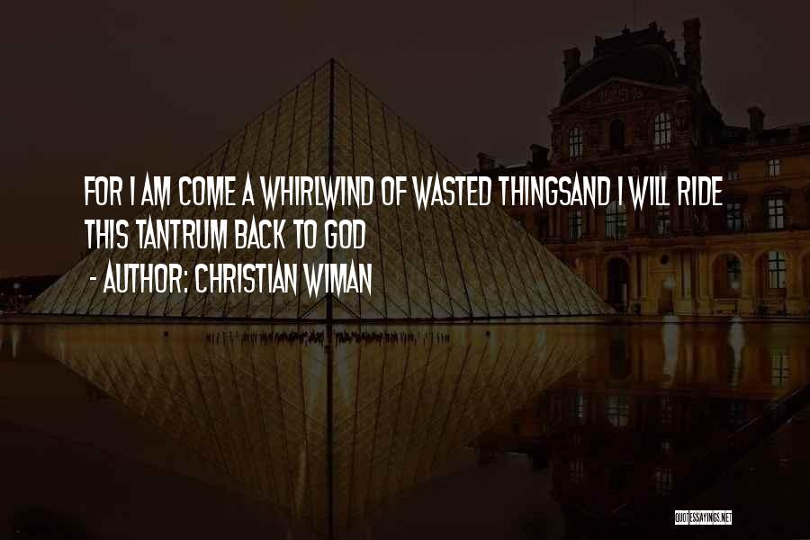 Christian Wiman Quotes: For I Am Come A Whirlwind Of Wasted Thingsand I Will Ride This Tantrum Back To God