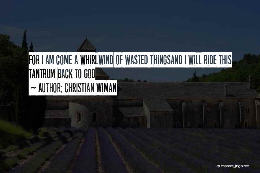 Christian Wiman Quotes: For I Am Come A Whirlwind Of Wasted Thingsand I Will Ride This Tantrum Back To God
