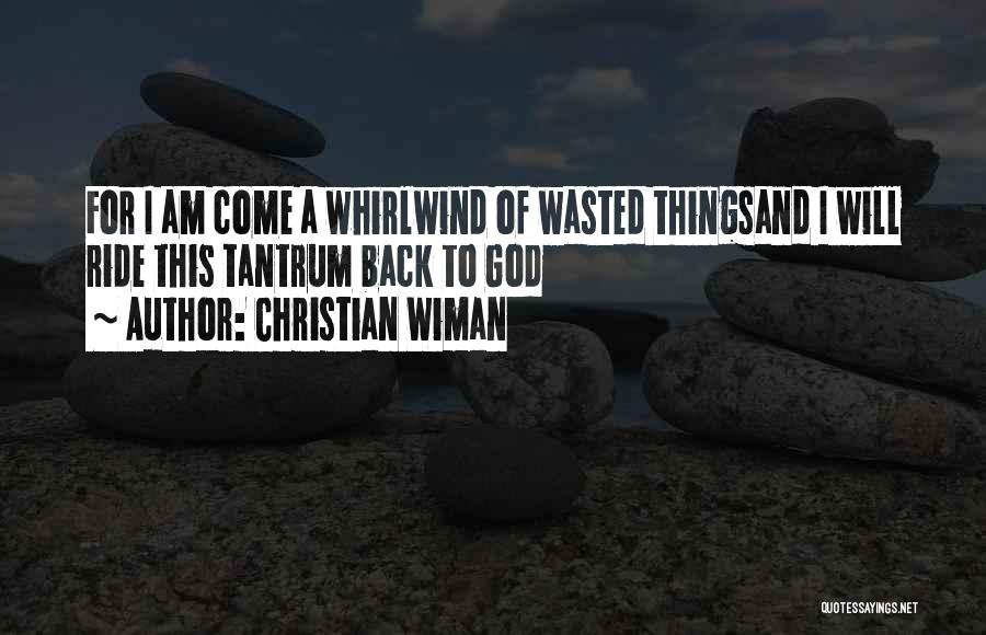 Christian Wiman Quotes: For I Am Come A Whirlwind Of Wasted Thingsand I Will Ride This Tantrum Back To God
