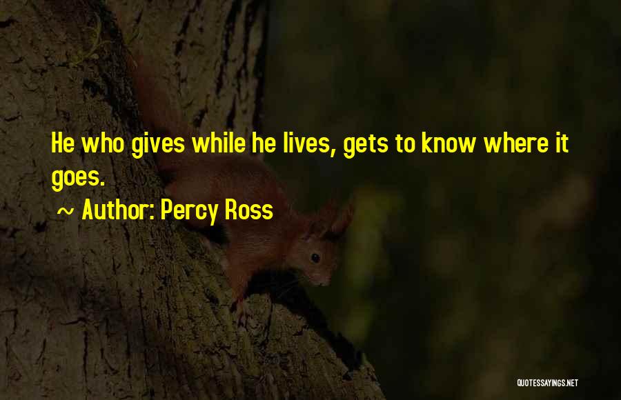 Percy Ross Quotes: He Who Gives While He Lives, Gets To Know Where It Goes.