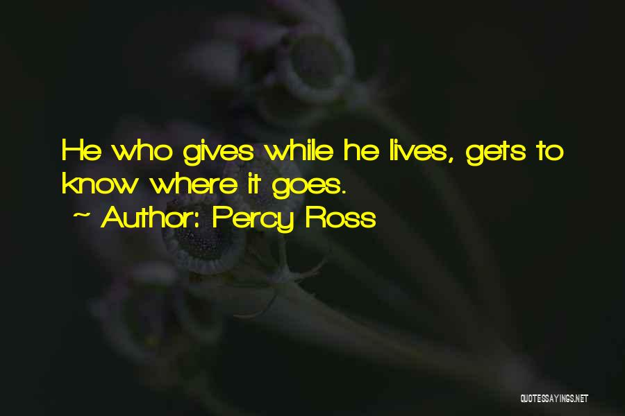 Percy Ross Quotes: He Who Gives While He Lives, Gets To Know Where It Goes.